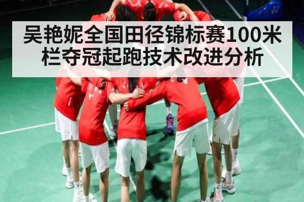 吴艳妮全国田径锦标赛100米栏夺冠起跑技术改进分析 - kaiyun esports